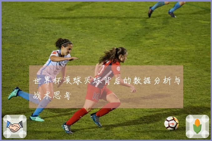 世界杯滚球买球背后的数据分析与战术思考